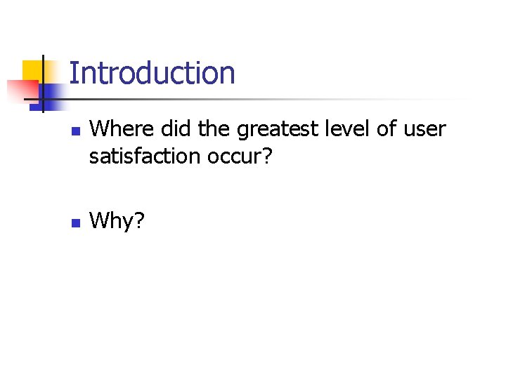 Introduction n n Where did the greatest level of user satisfaction occur? Why? 
