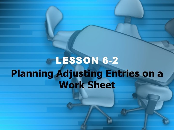 LESSON 6 -2 Planning Adjusting Entries on a Work Sheet 