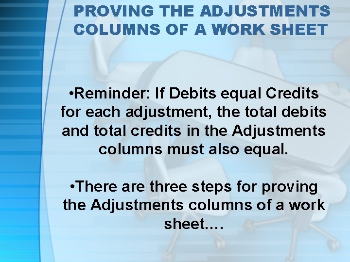 PROVING THE ADJUSTMENTS COLUMNS OF A WORK SHEET • Reminder: If Debits equal Credits
