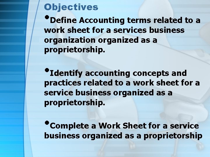 Objectives • Define Accounting terms related to a work sheet for a services business