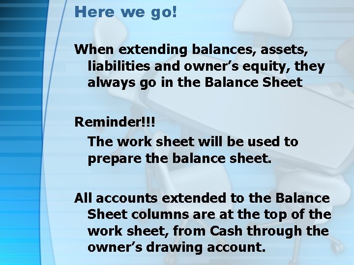 Here we go! When extending balances, assets, liabilities and owner’s equity, they always go