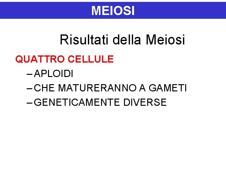 MEIOSI Risultati della Meiosi QUATTRO CELLULE – APLOIDI – CHE MATURERANNO A GAMETI –