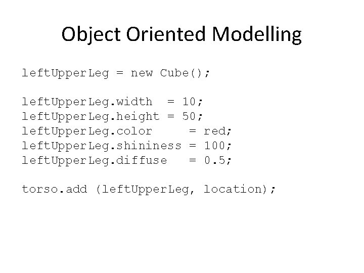 Object Oriented Modelling left. Upper. Leg = new Cube(); left. Upper. Leg. width =