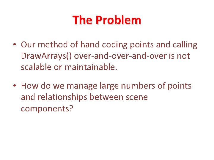 The Problem • Our method of hand coding points and calling Draw. Arrays() over-and-over