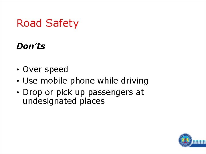 Road Safety Don’ts • Over speed • Use mobile phone while driving • Drop