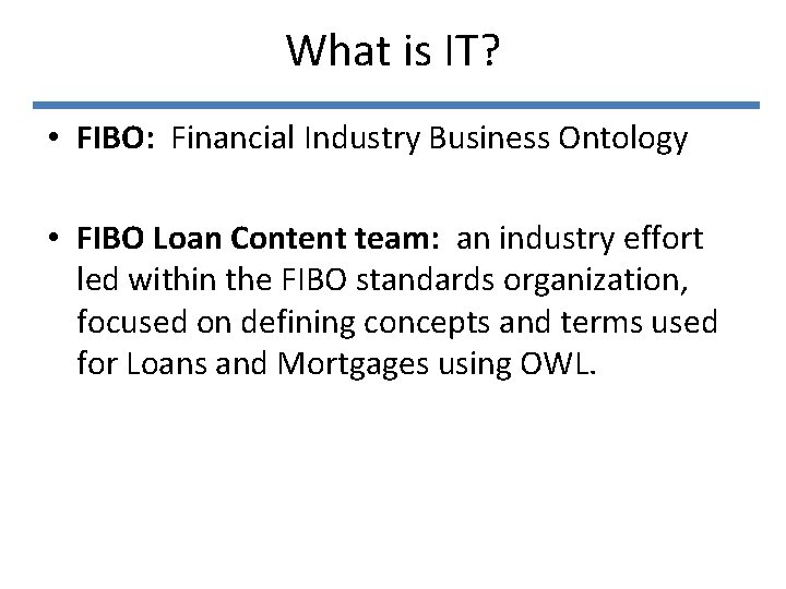 What is IT? • FIBO: Financial Industry Business Ontology • FIBO Loan Content team: