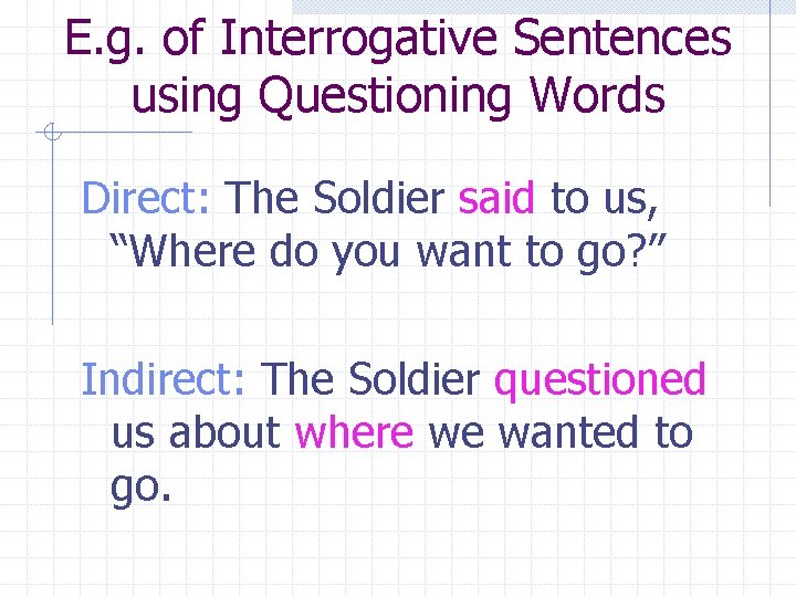 E. g. of Interrogative Sentences using Questioning Words Direct: The Soldier said to us,