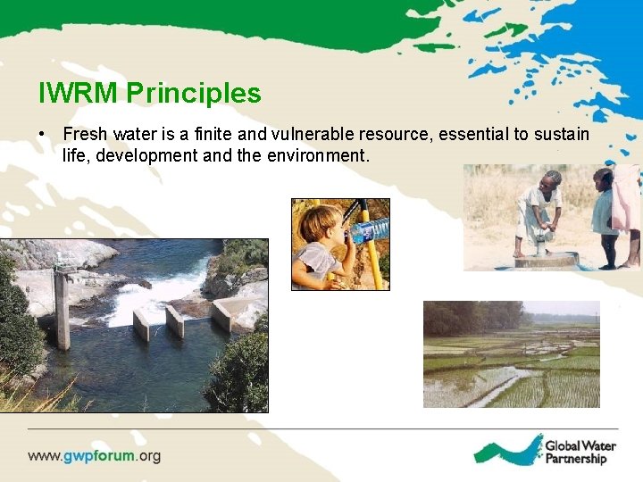 IWRM Principles • Fresh water is a finite and vulnerable resource, essential to sustain