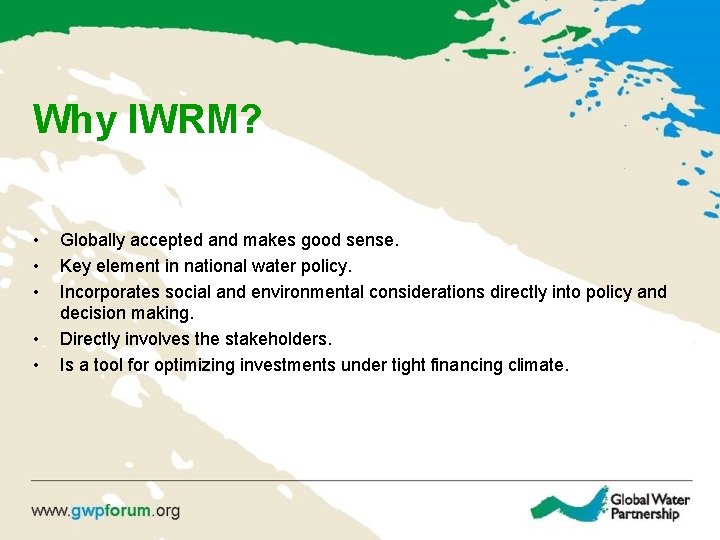 Why IWRM? • • • Globally accepted and makes good sense. Key element in