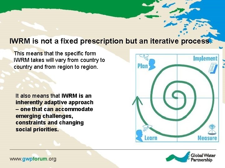 IWRM is not a fixed prescription but an iterative process. This means that the