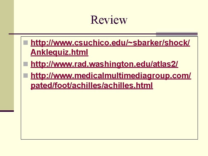 Review n http: //www. csuchico. edu/~sbarker/shock/ Anklequiz. html n http: //www. rad. washington. edu/atlas