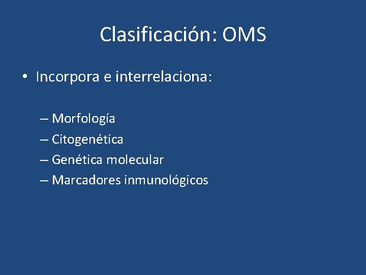 Clasificación: OMS • Incorpora e interrelaciona: – Morfología – Citogenética – Genética molecular –