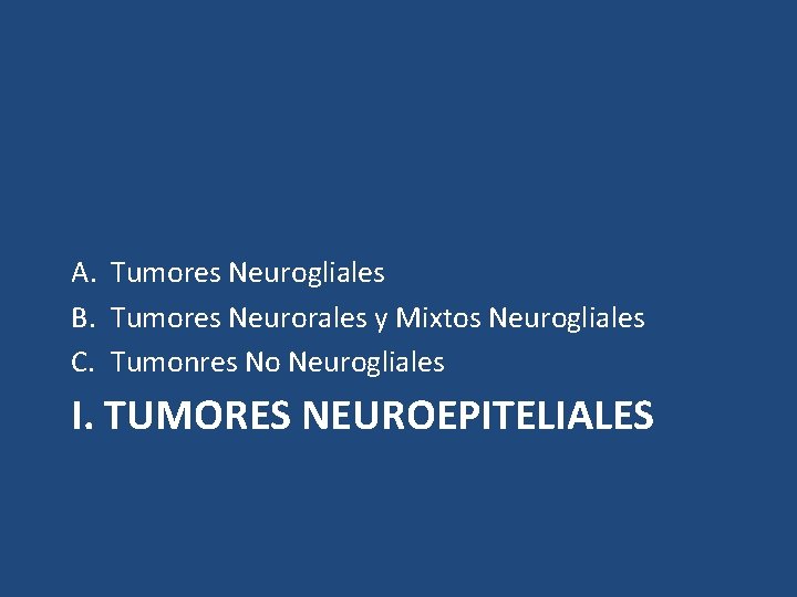 A. Tumores Neurogliales B. Tumores Neurorales y Mixtos Neurogliales C. Tumonres No Neurogliales I.