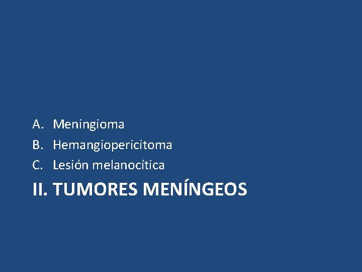 A. Meningioma B. Hemangiopericitoma C. Lesión melanocítica II. TUMORES MENÍNGEOS 