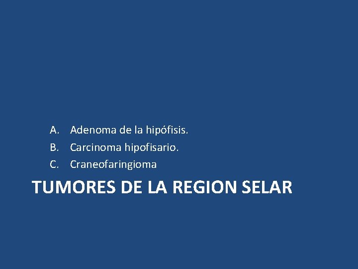 A. Adenoma de la hipófisis. B. Carcinoma hipofisario. C. Craneofaringioma TUMORES DE LA REGION