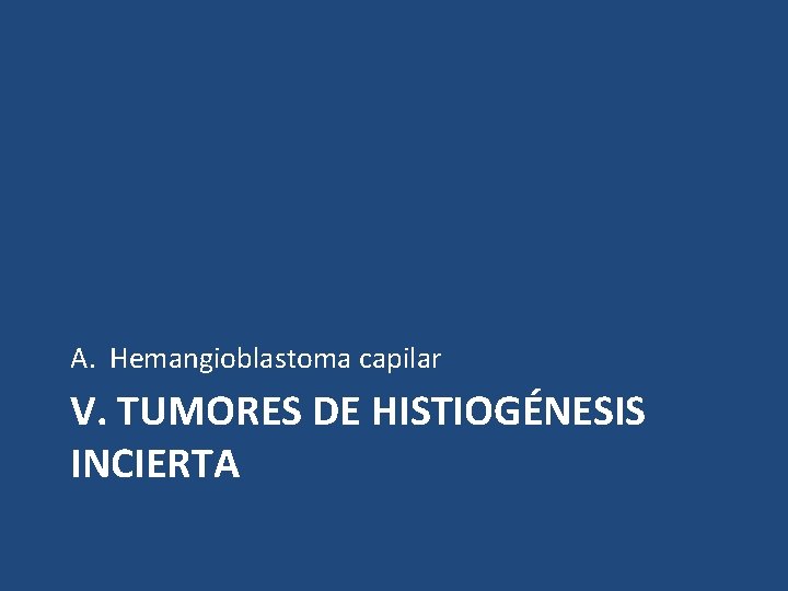 A. Hemangioblastoma capilar V. TUMORES DE HISTIOGÉNESIS INCIERTA 