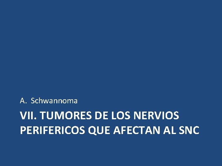 A. Schwannoma VII. TUMORES DE LOS NERVIOS PERIFERICOS QUE AFECTAN AL SNC 