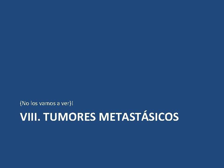 (No los vamos a ver)! VIII. TUMORES METASTÁSICOS 