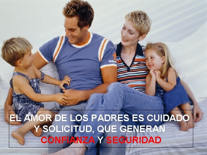 EL AMOR DE LOS PADRES ES CUIDADO Y SOLICITUD, QUE GENERAN CONFIANZA Y SEGURIDAD