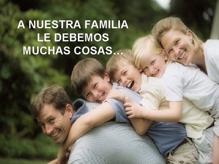 A NUESTRA FAMILIA LE DEBEMOS MUCHAS COSAS… 