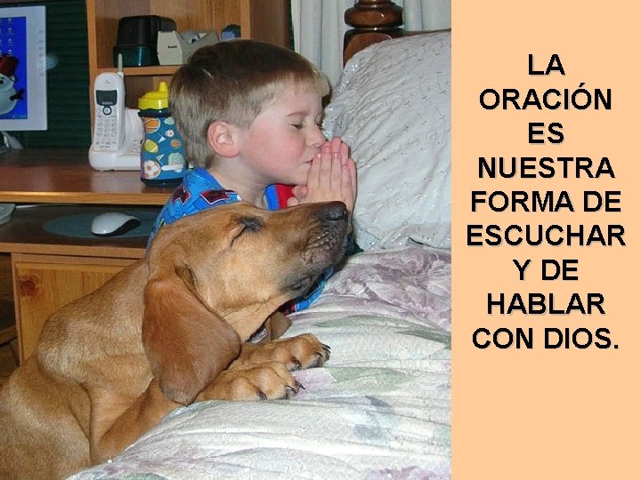 LA ORACIÓN ES NUESTRA FORMA DE ESCUCHAR Y DE HABLAR CON DIOS. 