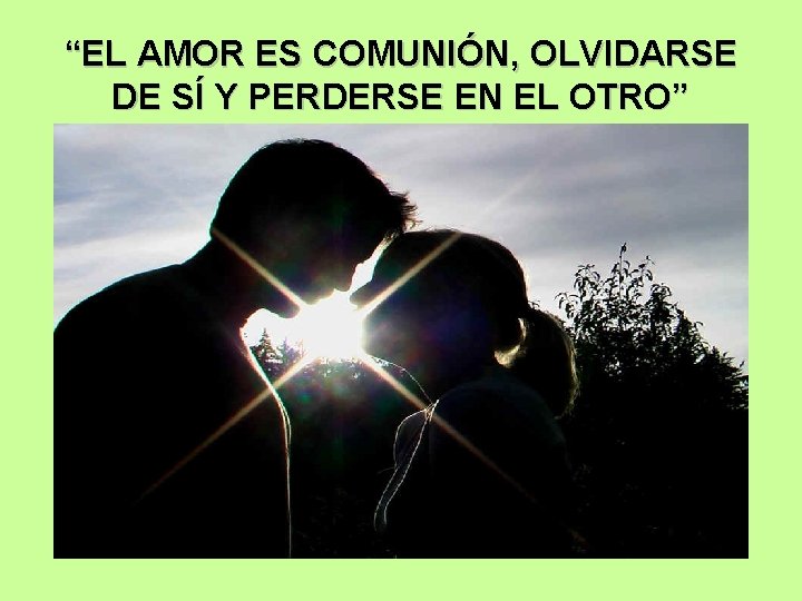 “EL AMOR ES COMUNIÓN, OLVIDARSE DE SÍ Y PERDERSE EN EL OTRO” 