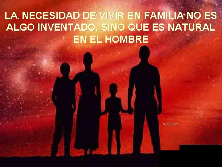 LA. NECESIDAD DE VIVIR EN FAMILIA NO ES ALGO INVENTADO, SINO QUE ES NATURAL.