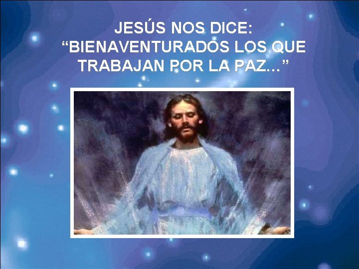 JESÚS NOS DICE: “BIENAVENTURADOS LOS QUE TRABAJAN POR LA PAZ…” 