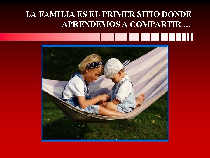 LA FAMILIA ES EL PRIMER SITIO DONDE APRENDEMOS A COMPARTIR … 