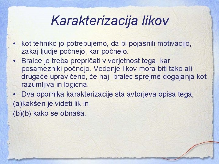 Karakterizacija likov • kot tehniko jo potrebujemo, da bi pojasnili motivacijo, zakaj ljudje počnejo,