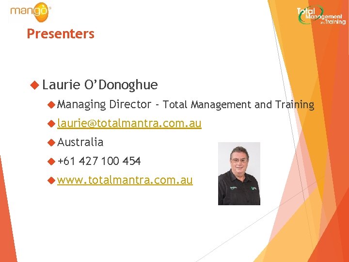 Presenters Laurie O’Donoghue Managing Director - Total Management and Training laurie@totalmantra. com. au Australia