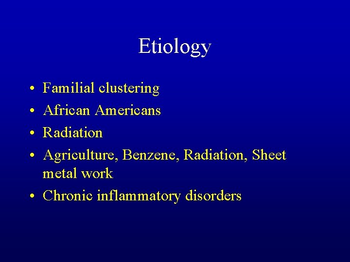 Etiology • • Familial clustering African Americans Radiation Agriculture, Benzene, Radiation, Sheet metal work