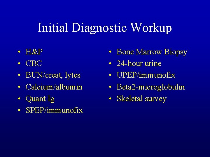 Initial Diagnostic Workup • • • H&P CBC BUN/creat, lytes Calcium/albumin Quant Ig SPEP/immunofix