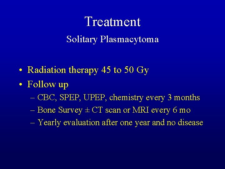 Treatment Solitary Plasmacytoma • Radiation therapy 45 to 50 Gy • Follow up –