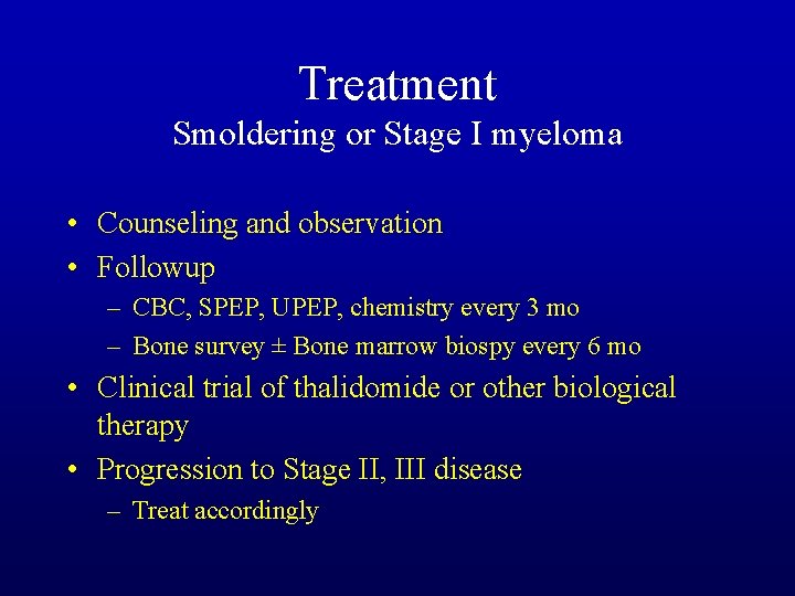 Treatment Smoldering or Stage I myeloma • Counseling and observation • Followup – CBC,