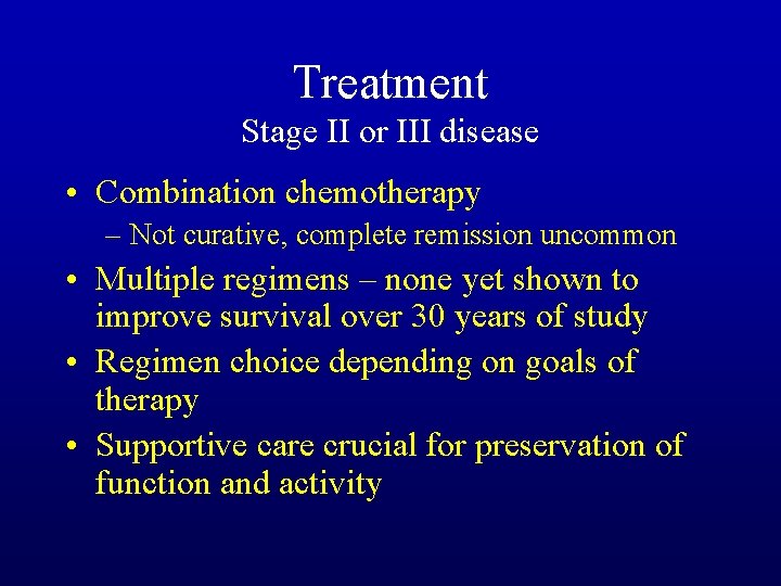 Treatment Stage II or III disease • Combination chemotherapy – Not curative, complete remission