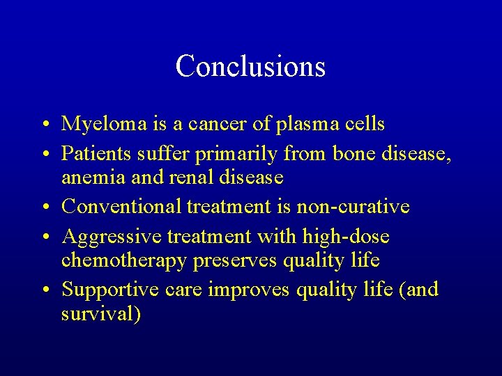Conclusions • Myeloma is a cancer of plasma cells • Patients suffer primarily from