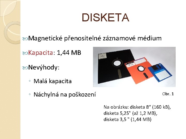 DISKETA Magnetické přenositelné záznamové médium Kapacita: 1, 44 MB Nevýhody: ◦ Malá kapacita ◦