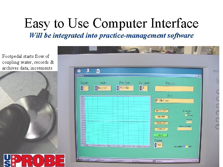 Easy to Use Computer Interface Will be integrated into practice-management software Footpedal starts flow