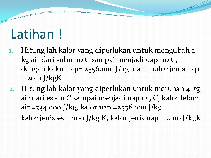 Latihan ! Hitung lah kalor yang diperlukan untuk mengubah 2 kg air dari suhu