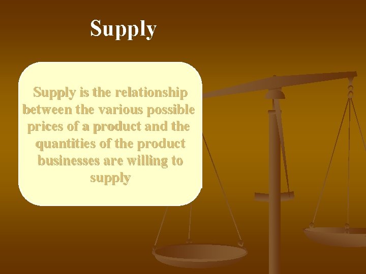 Supply is the relationship between the various possible prices of a product and the