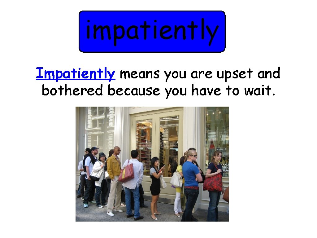 impatiently Impatiently means you are upset and bothered because you have to wait. 