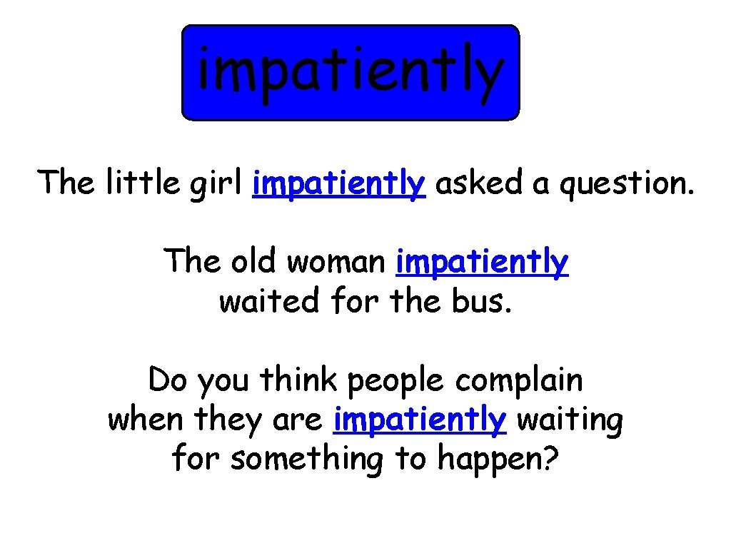 impatiently The little girl impatiently asked a question. The old woman impatiently waited for