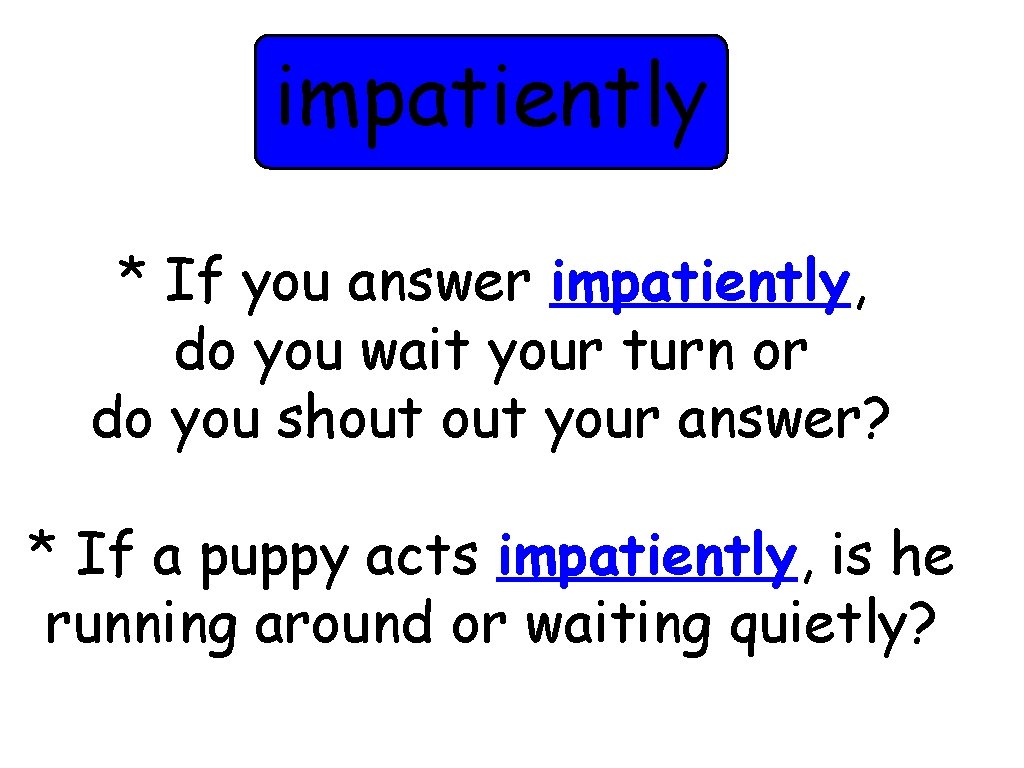 impatiently * If you answer impatiently, do you wait your turn or do you