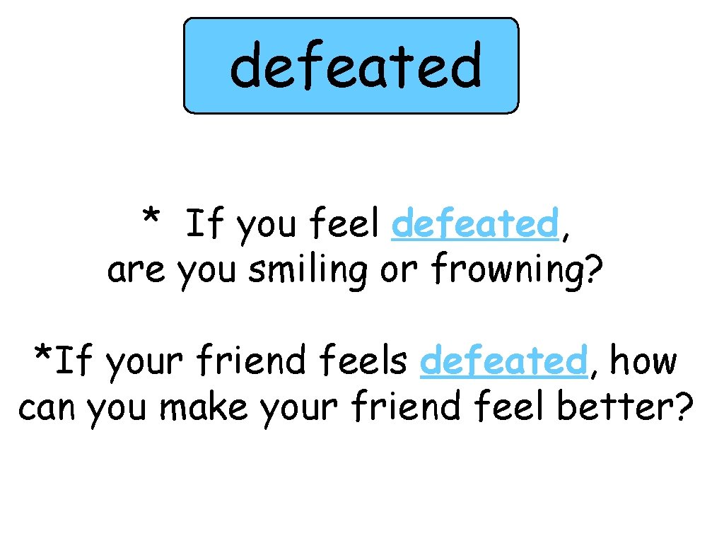 defeated * If you feel defeated, are you smiling or frowning? *If your friend