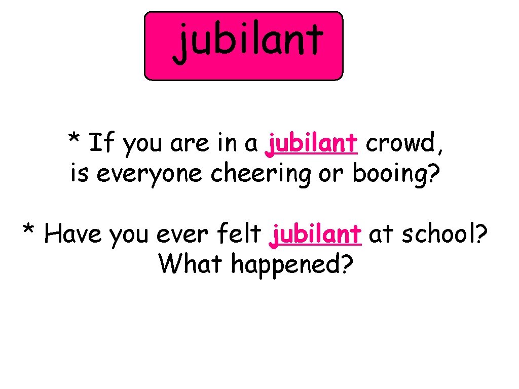 jubilant * If you are in a jubilant crowd, is everyone cheering or booing?