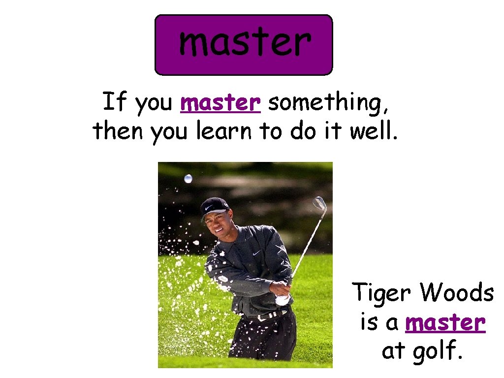 master If you master something, then you learn to do it well. Tiger Woods