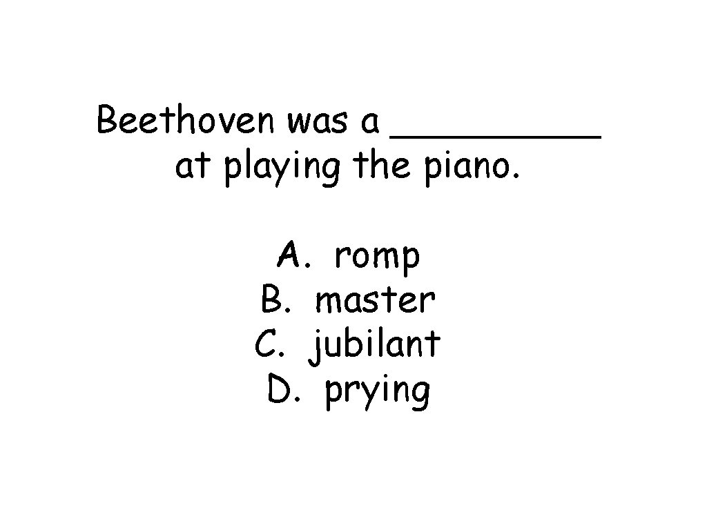 Beethoven was a _____ at playing the piano. A. romp B. master C. jubilant