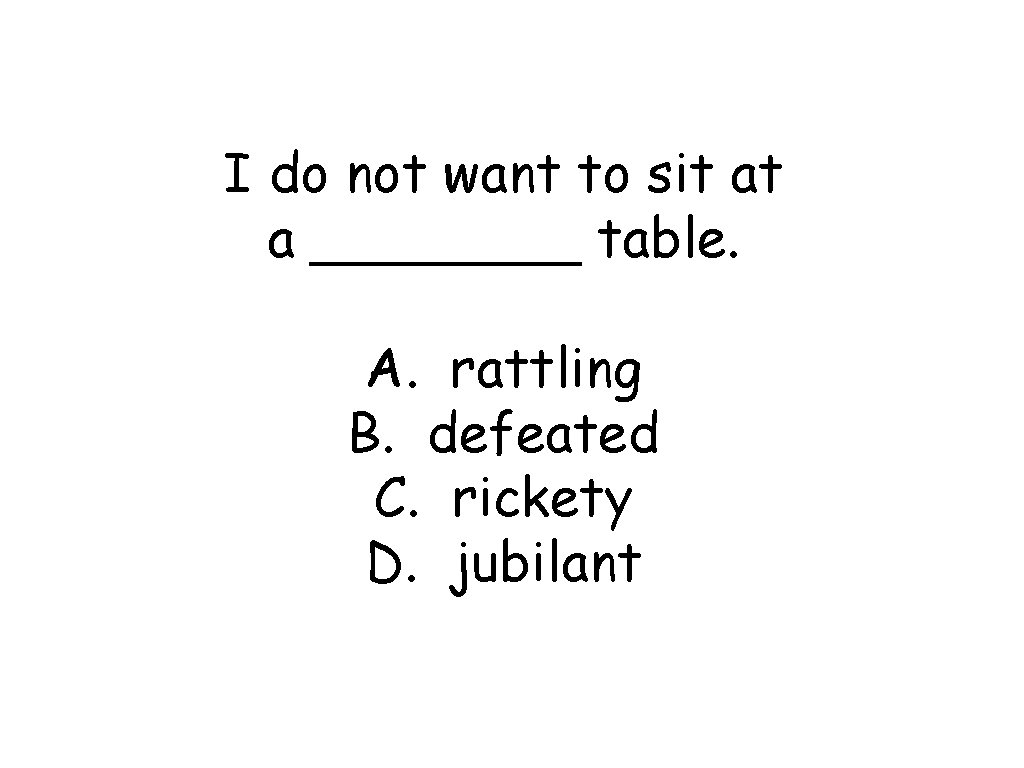 I do not want to sit at a ____ table. A. rattling B. defeated