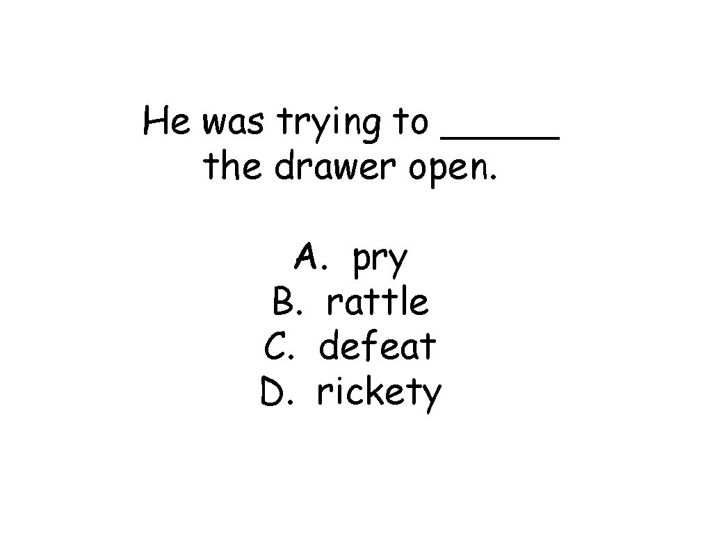 He was trying to _____ the drawer open. A. pry B. rattle C. defeat